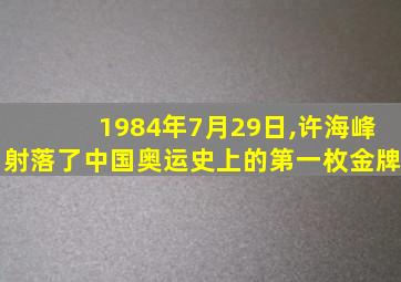 1984年7月29日,许海峰射落了中国奥运史上的第一枚金牌