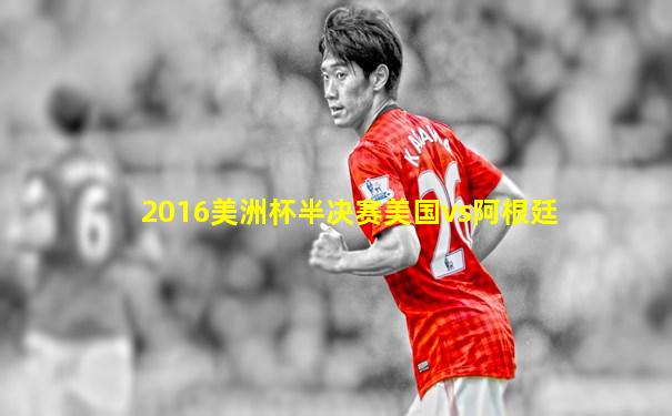2016美洲杯半决赛美国vs阿根廷