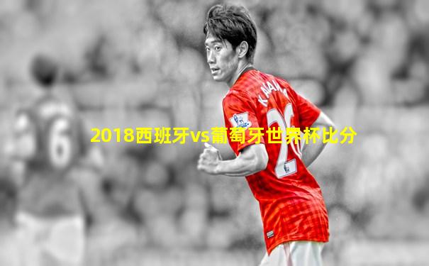 2018西班牙vs葡萄牙世界杯比分