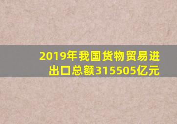 2019年我国货物贸易进出口总额315505亿元