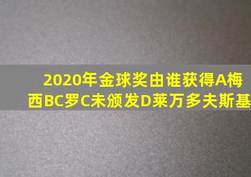 2020年金球奖由谁获得A梅西BC罗C未颁发D莱万多夫斯基