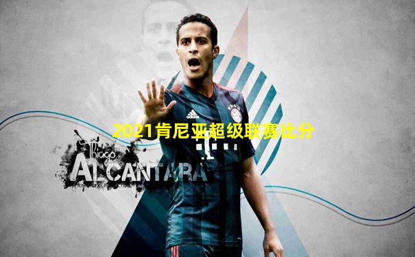 2021肯尼亚超级联赛比分