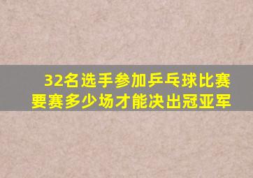 32名选手参加乒乓球比赛要赛多少场才能决出冠亚军