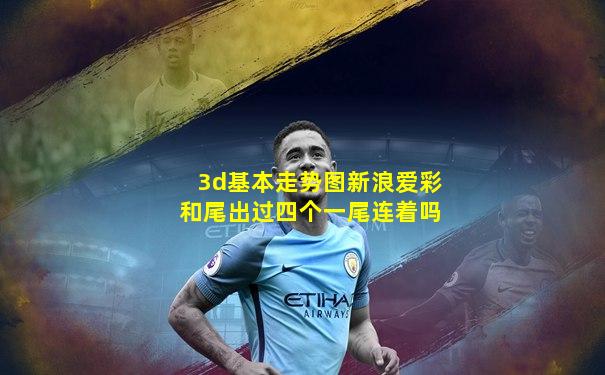 3d基本走势图新浪爱彩和尾出过四个一尾连着吗