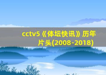 cctv5《体坛快讯》历年片头(2008-2018)