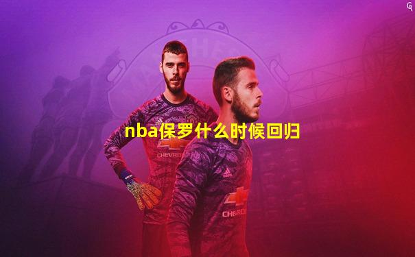 nba保罗什么时候回归