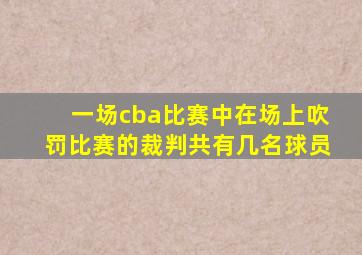 一场cba比赛中在场上吹罚比赛的裁判共有几名球员