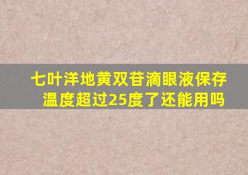 七叶洋地黄双苷滴眼液保存温度超过25度了还能用吗