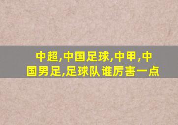 中超,中国足球,中甲,中国男足,足球队谁厉害一点