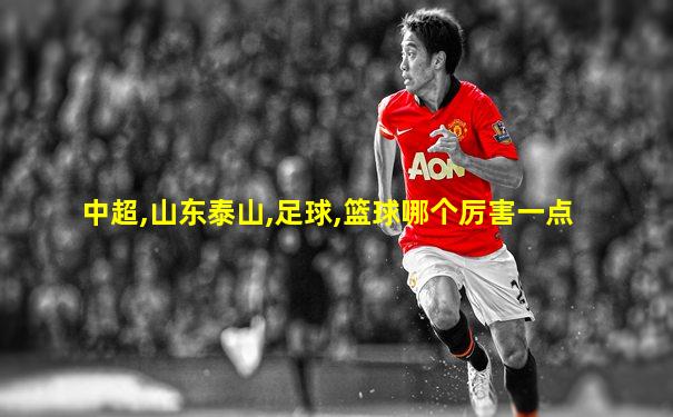 中超,山东泰山,足球,篮球哪个厉害一点