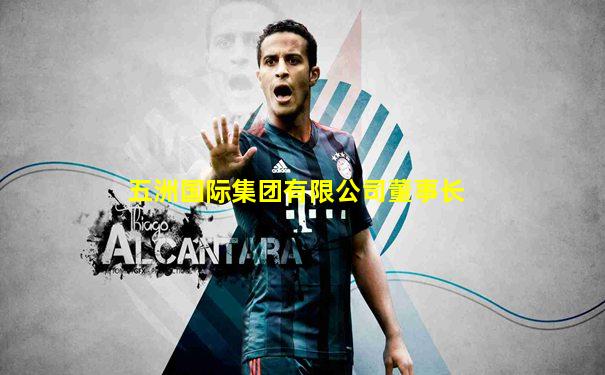 五洲国际集团有限公司董事长