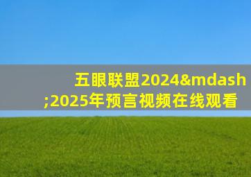 五眼联盟2024—2025年预言视频在线观看