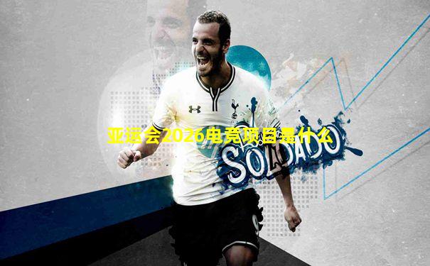 亚运会2026电竞项目是什么