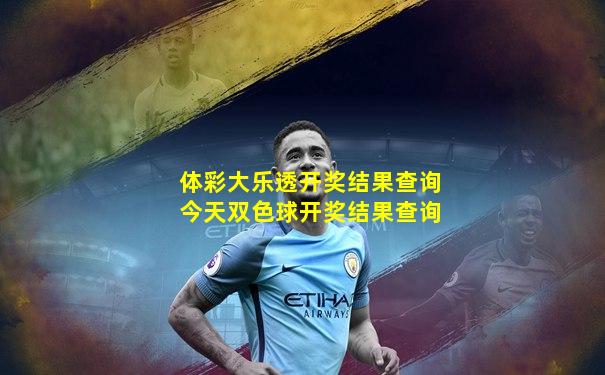 体彩大乐透开奖结果查询今天双色球开奖结果查询