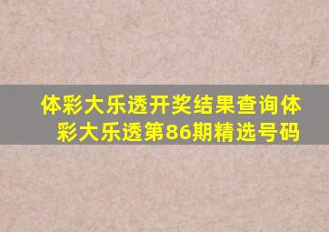 体彩大乐透开奖结果查询体彩大乐透第86期精选号码