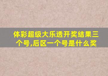 体彩超级大乐透开奖结果三个号,后区一个号是什么奖