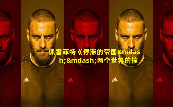 佩雷菲特《停滞的帝国——两个世界的撞击》