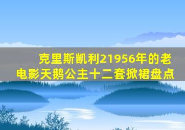 克里斯凯利21956年的老电影天鹅公主十二套掀裙盘点