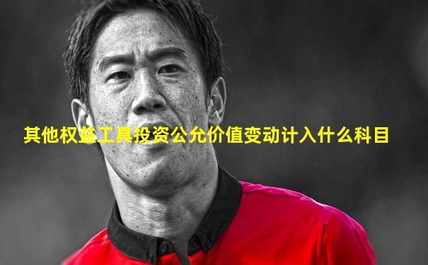其他权益工具投资公允价值变动计入什么科目