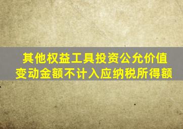 其他权益工具投资公允价值变动金额不计入应纳税所得额