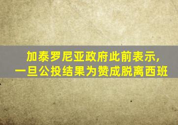加泰罗尼亚政府此前表示,一旦公投结果为赞成脱离西班