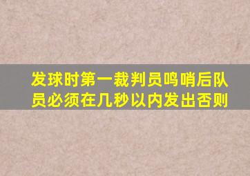 发球时第一裁判员鸣哨后队员必须在几秒以内发出否则