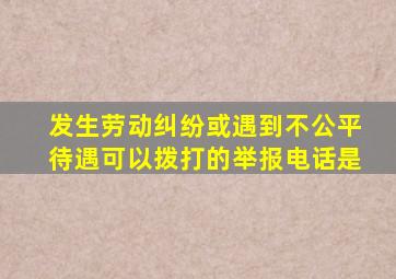 发生劳动纠纷或遇到不公平待遇可以拨打的举报电话是