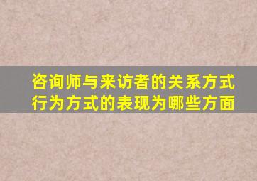 咨询师与来访者的关系方式行为方式的表现为哪些方面