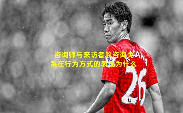 咨询师与来访者的咨询关系在行为方式的表现为什么