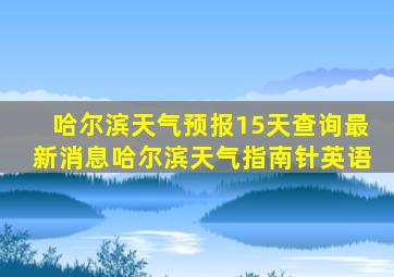 哈尔滨天气预报15天查询最新消息哈尔滨天气指南针英语