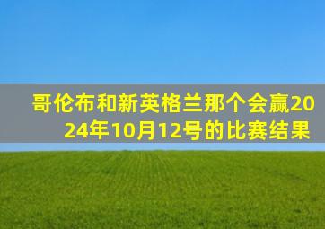 哥伦布和新英格兰那个会赢2024年10月12号的比赛结果