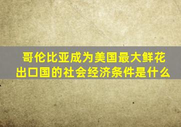 哥伦比亚成为美国最大鲜花出口国的社会经济条件是什么