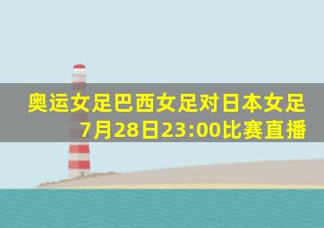 奥运女足巴西女足对日本女足7月28日23:00比赛直播