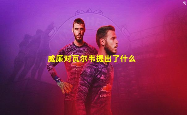 威廉对瓦尔韦提出了什么
