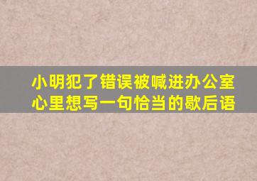 小明犯了错误被喊进办公室心里想写一句恰当的歇后语