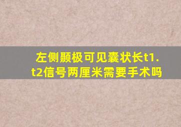 左侧颞极可见囊状长t1.t2信号两厘米需要手术吗
