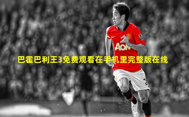 巴霍巴利王3免费观看在手机里完整版在线