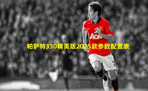 帕萨特330精英版2025款参数配置表