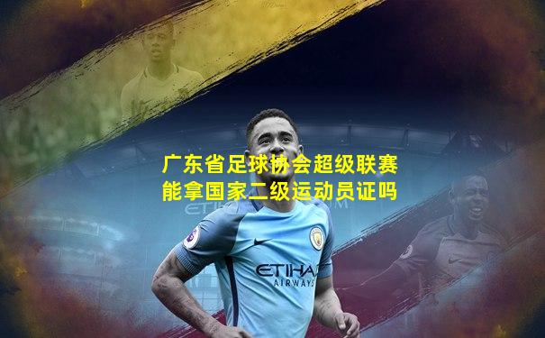 广东省足球协会超级联赛能拿国家二级运动员证吗
