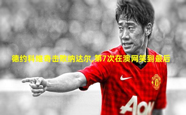 德约科维奇击败纳达尔,第7次在澳网笑到最后