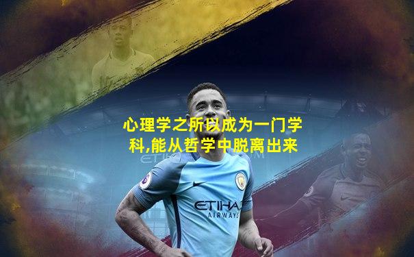 心理学之所以成为一门学科,能从哲学中脱离出来