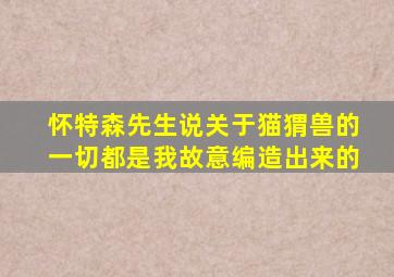 怀特森先生说关于猫猬兽的一切都是我故意编造出来的