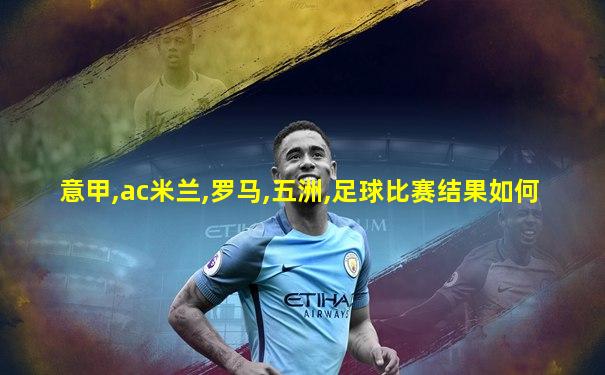 意甲,ac米兰,罗马,五洲,足球比赛结果如何