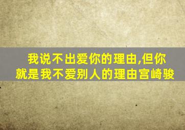 我说不出爱你的理由,但你就是我不爱别人的理由宫崎骏