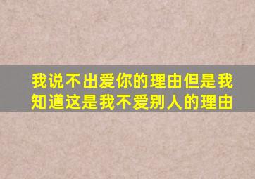 我说不出爱你的理由但是我知道这是我不爱别人的理由