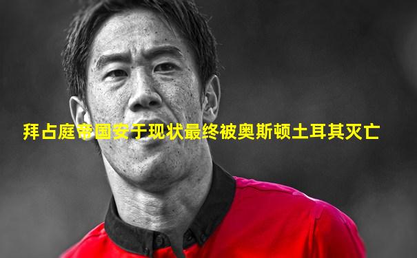 拜占庭帝国安于现状最终被奥斯顿土耳其灭亡