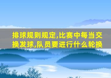 排球规则规定,比赛中每当交换发球,队员要进行什么轮换