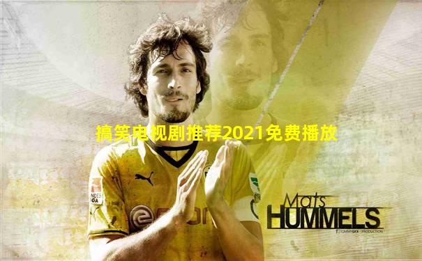 搞笑电视剧推荐2021免费播放
