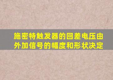 施密特触发器的回差电压由外加信号的幅度和形状决定