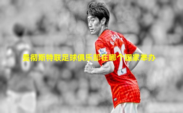 曼彻斯特联足球俱乐部在哪个国家举办